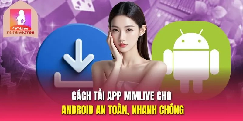 Cách tải app MMLIVE cho Android an toàn, nhanh chóng