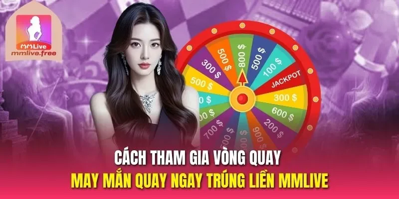 Cách tham gia vòng quay may mắn quay ngay trúng liền MMLIVE
