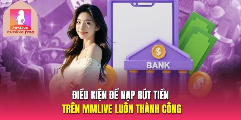 Điều kiện để nạp rút tiền trên MMLive luôn thành cô