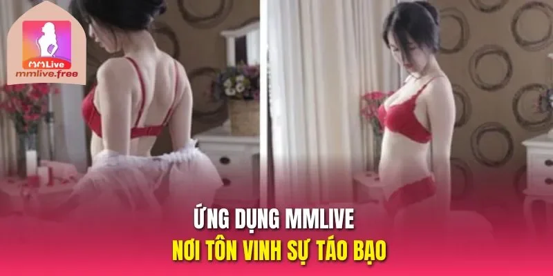 Ứng dụng MMLive - Nơi tôn vinh sự táo bạo