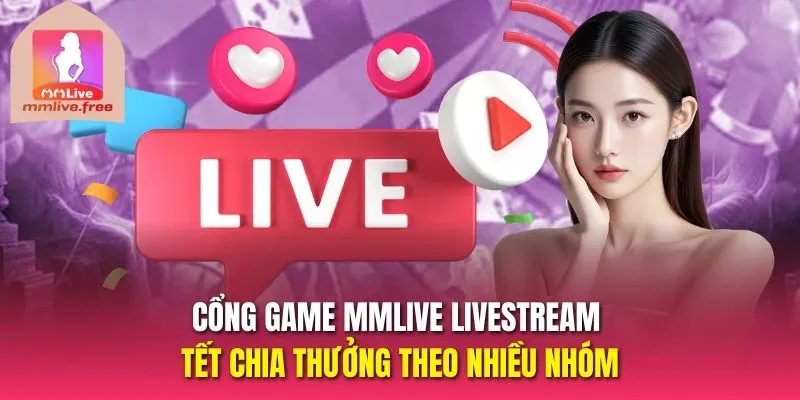 Cổng game Mmlive livestream tết chia thưởng theo nhiều nhóm