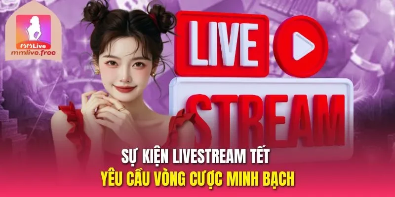 Sự kiện livestream tết yêu cầu vòng cược minh bạch 